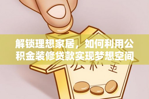 鱼池解锁理想家居，如何利用公积金装修贷款实现梦想空间