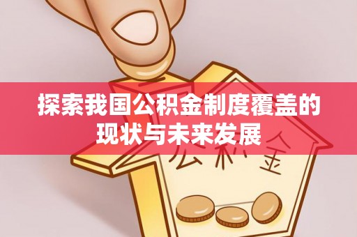 鱼池探索我国公积金制度覆盖的现状与未来发展