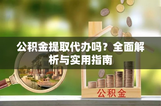 鱼池公积金提取代办吗？全面解析与实用指南