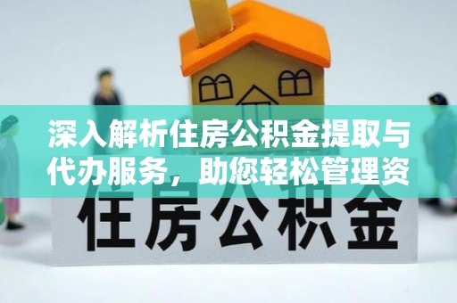 鱼池深入解析住房公积金提取与代办服务，助您轻松管理资金