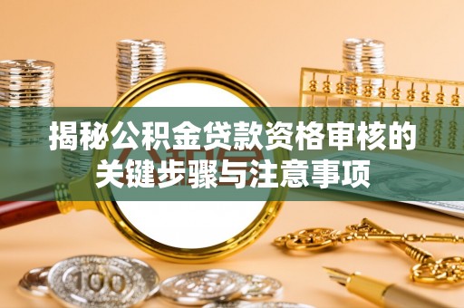 鱼池揭秘公积金贷款资格审核的关键步骤与注意事项