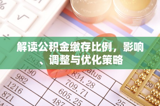 鱼池解读公积金缴存比例，影响、调整与优化策略