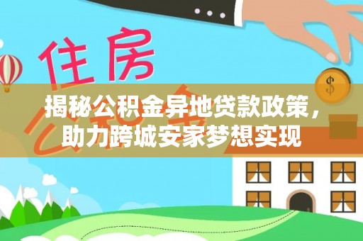 鱼池揭秘公积金异地贷款政策，助力跨城安家梦想实现