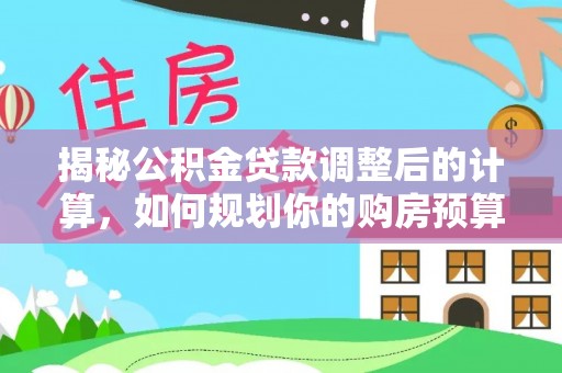 鱼池揭秘公积金贷款调整后的计算，如何规划你的购房预算？
