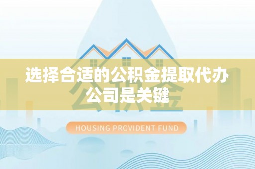 鱼池选择合适的公积金提取代办公司是关键