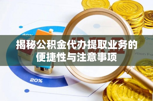 鱼池揭秘公积金代办提取业务的便捷性与注意事项