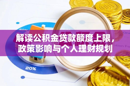 鱼池解读公积金贷款额度上限，政策影响与个人理财规划