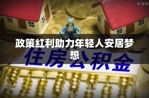 鱼池政策红利助力年轻人安居梦想