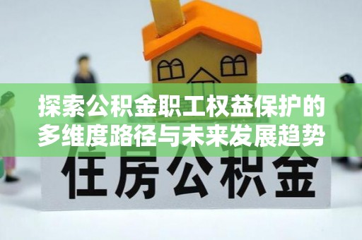 鱼池探索公积金职工权益保护的多维度路径与未来发展趋势
