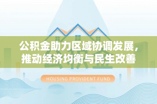 鱼池公积金助力区域协调发展，推动经济均衡与民生改善