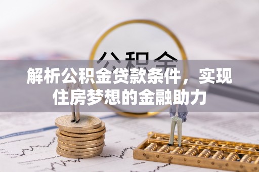 鱼池解析公积金贷款条件，实现住房梦想的金融助力