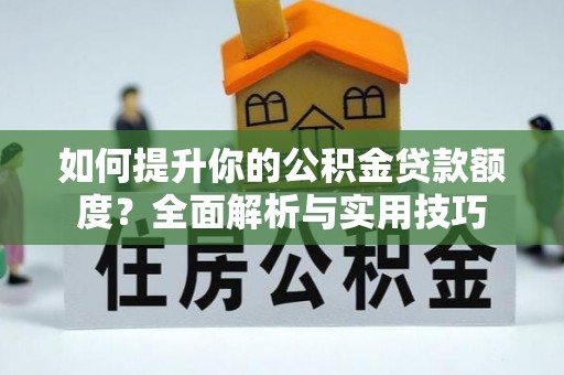 鱼池如何提升你的公积金贷款额度？全面解析与实用技巧