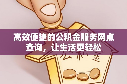 鱼池高效便捷的公积金服务网点查询，让生活更轻松