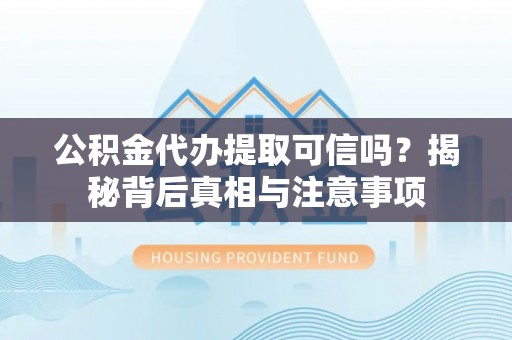 鱼池公积金代办提取可信吗？揭秘背后真相与注意事项