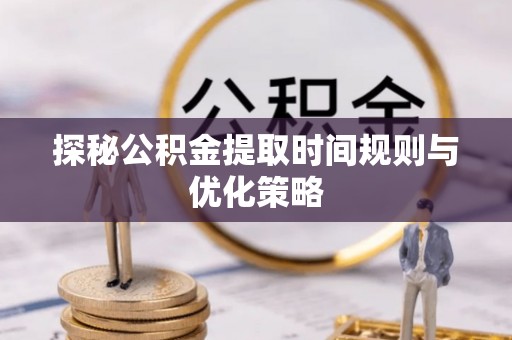 鱼池探秘公积金提取时间规则与优化策略
