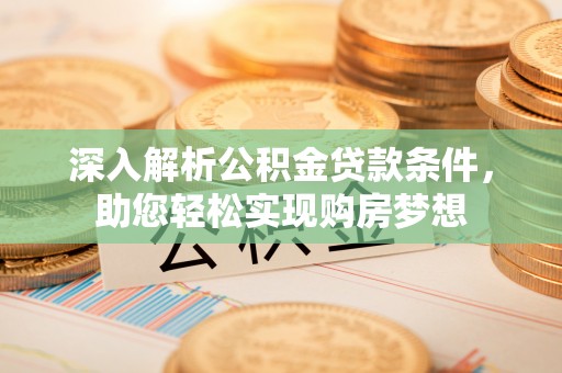 鱼池深入解析公积金贷款条件，助您轻松实现购房梦想