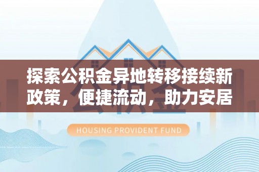 鱼池探索公积金异地转移接续新政策，便捷流动，助力安居梦想