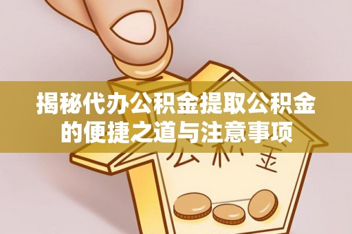 鱼池揭秘代办公积金提取公积金的便捷之道与注意事项