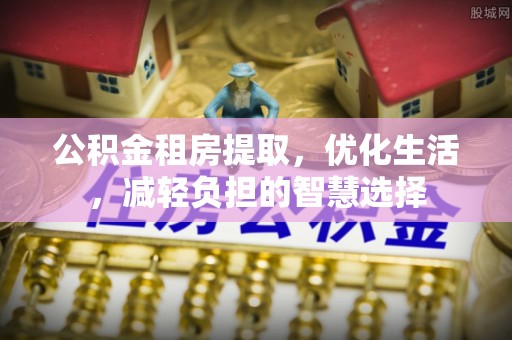 鱼池公积金租房提取，优化生活，减轻负担的智慧选择