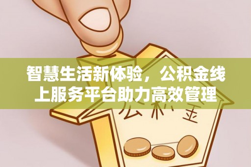 鱼池智慧生活新体验，公积金线上服务平台助力高效管理