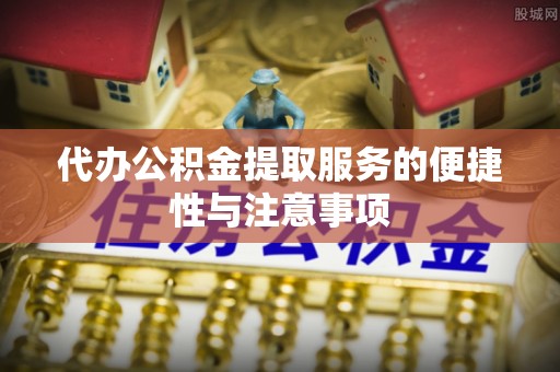 鱼池代办公积金提取服务的便捷性与注意事项