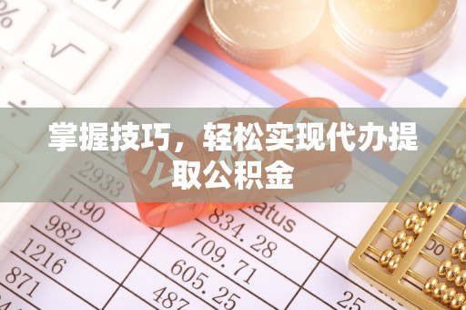 鱼池掌握技巧，轻松实现代办提取公积金