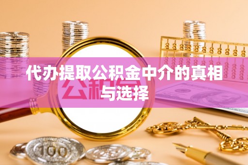 鱼池代办提取公积金中介的真相与选择