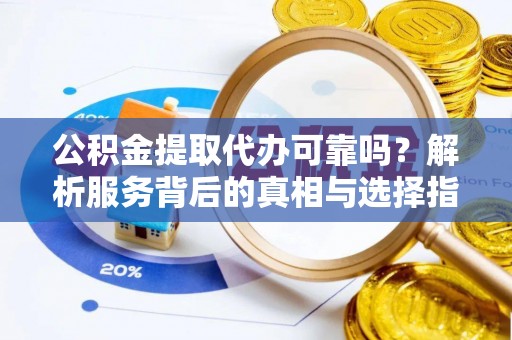 鱼池公积金提取代办可靠吗？解析服务背后的真相与选择指南