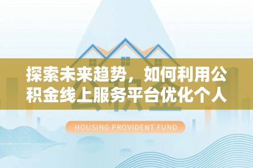 鱼池探索未来趋势，如何利用公积金线上服务平台优化个人财务管理