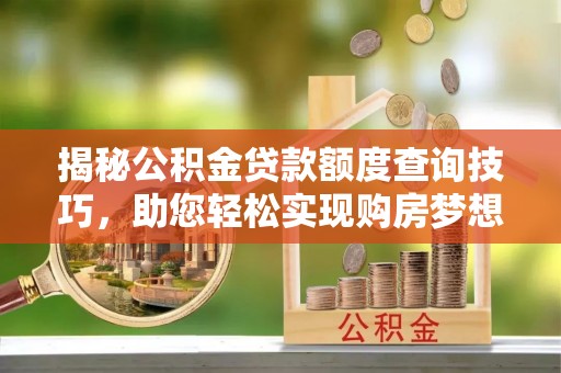 鱼池揭秘公积金贷款额度查询技巧，助您轻松实现购房梦想