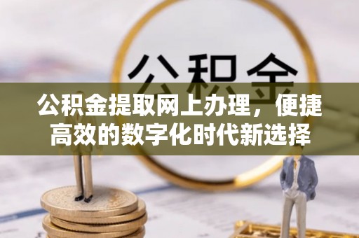 鱼池公积金提取网上办理，便捷高效的数字化时代新选择