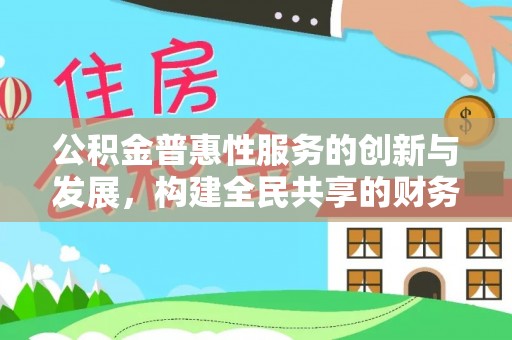 鱼池公积金普惠性服务的创新与发展，构建全民共享的财务未来