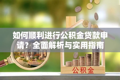 鱼池如何顺利进行公积金贷款申请？全面解析与实用指南