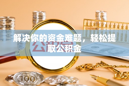 鱼池解决你的资金难题，轻松提取公积金