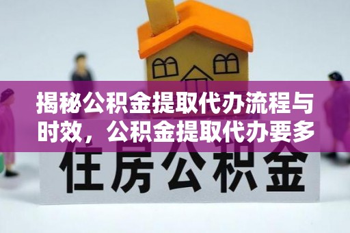鱼池揭秘公积金提取代办流程与时效，公积金提取代办要多久不再神秘