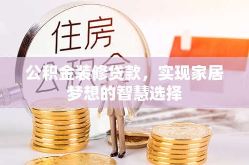 鱼池公积金装修贷款，实现家居梦想的智慧选择