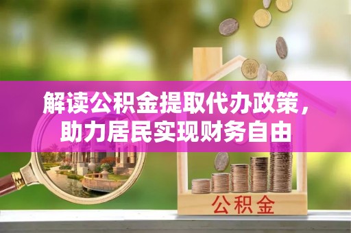 鱼池解读公积金提取代办政策，助力居民实现财务自由