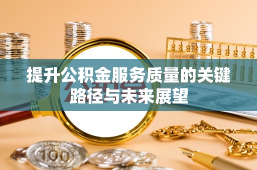 鱼池提升公积金服务质量的关键路径与未来展望