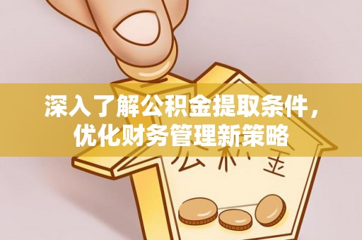 鱼池深入了解公积金提取条件，优化财务管理新策略