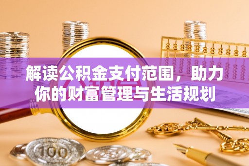 鱼池解读公积金支付范围，助力你的财富管理与生活规划