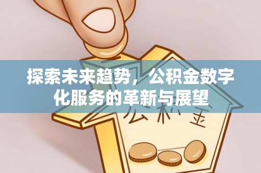 鱼池探索未来趋势，公积金数字化服务的革新与展望