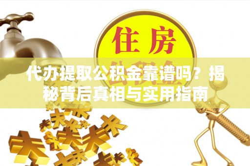 鱼池代办提取公积金靠谱吗？揭秘背后真相与实用指南