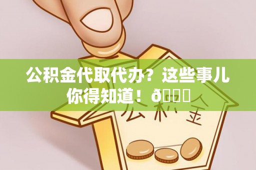 鱼池公积金代取代办？这些事儿你得知道！😎