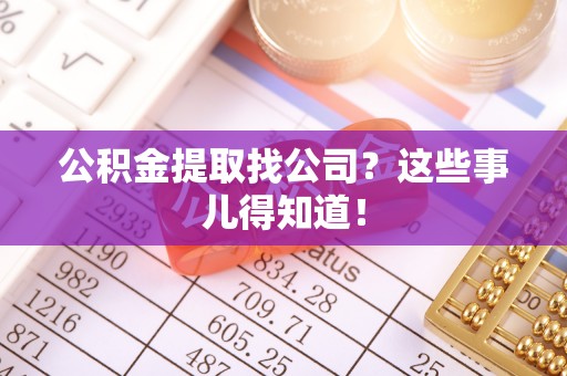 鱼池公积金提取找公司？这些事儿得知道！