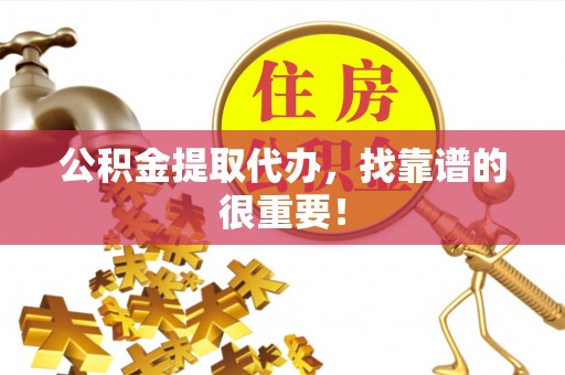 鱼池公积金提取代办，找靠谱的很重要！