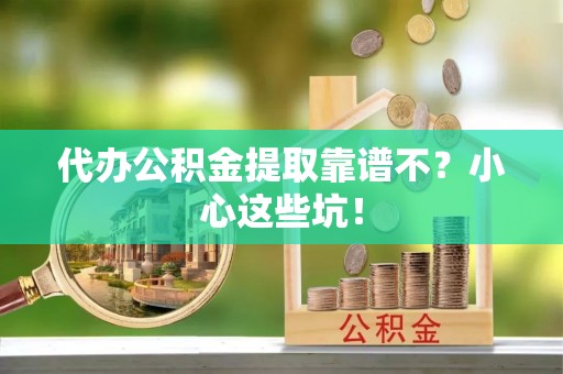 鱼池代办公积金提取靠谱不？小心这些坑！