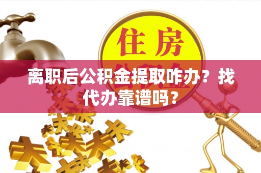 鱼池离职后公积金提取咋办？找代办靠谱吗？