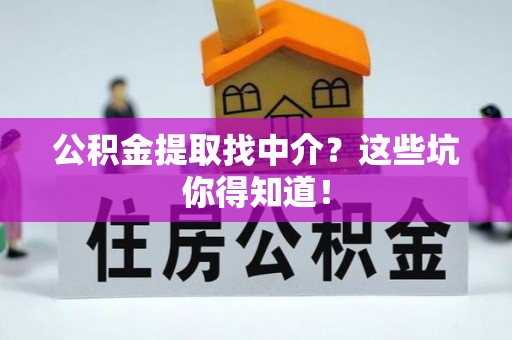 鱼池公积金提取找中介？这些坑你得知道！