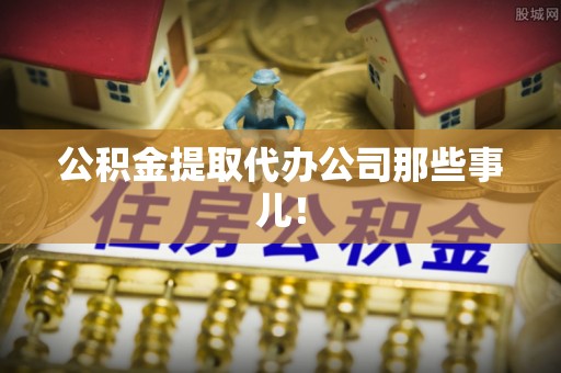 鱼池公积金提取代办公司那些事儿！