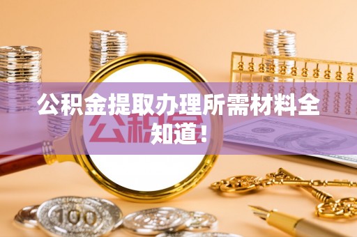 鱼池公积金提取办理所需材料全知道！